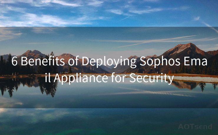 6 Benefits of Deploying Sophos Email Appliance for Security