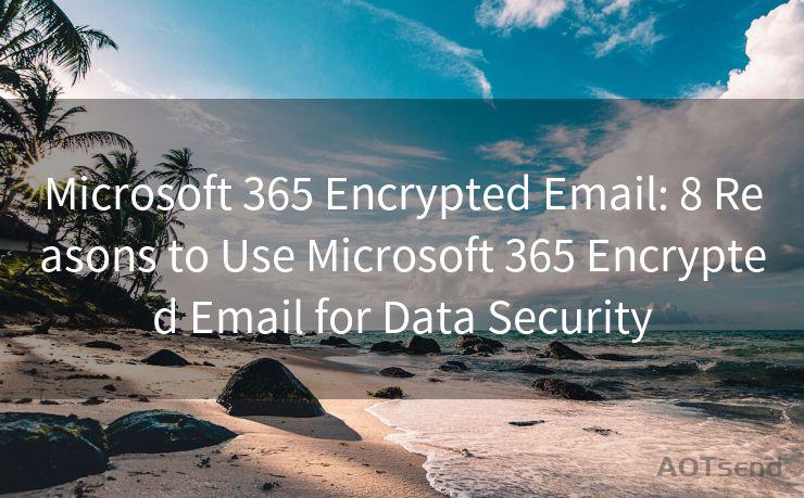 Microsoft 365 Encrypted Email: 8 Reasons to Use Microsoft 365 Encrypted Email for Data Security