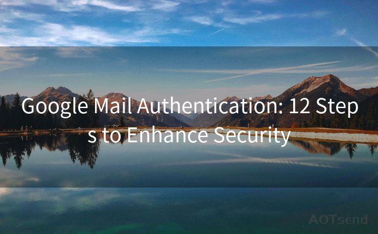 Google Mail Authentication: 12 Steps to Enhance Security