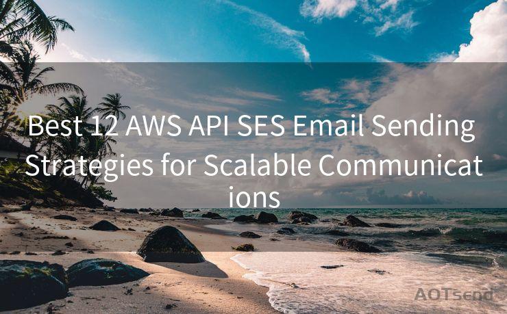 Best 12 AWS API SES Email Sending Strategies for Scalable Communications