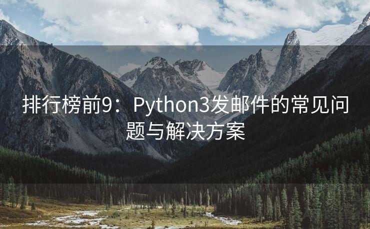 排行榜前9：Python3发邮件的常见问题与解决方案