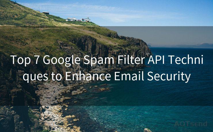 Top 7 Google Spam Filter API Techniques to Enhance Email Security