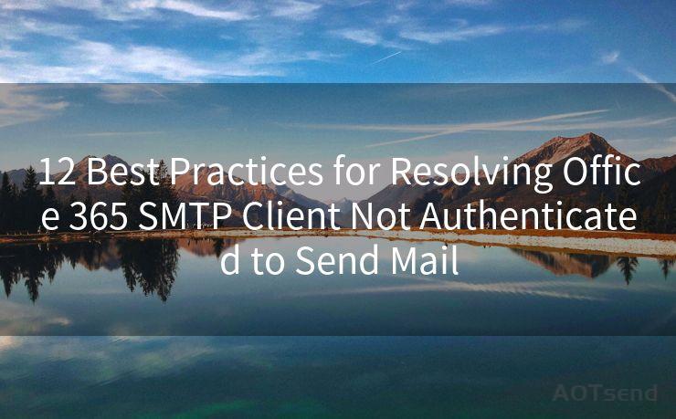 12 Best Practices for Resolving Office 365 SMTP Client Not Authenticated to Send Mail